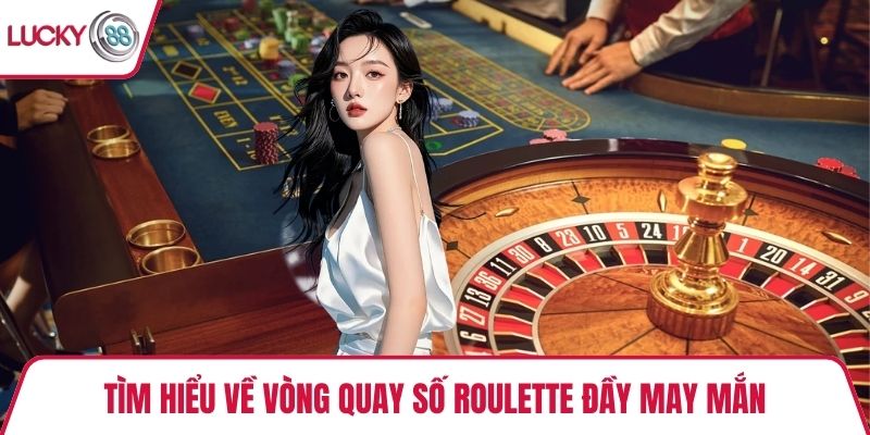 Tìm hiểu về vòng quay số Roulette đầy may mắn