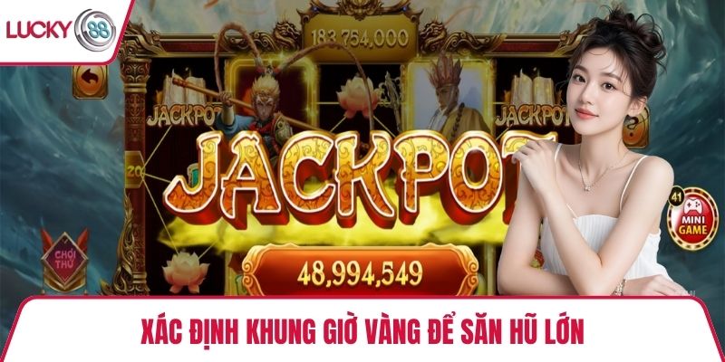 Xác định khung giờ vàng để săn hũ lớn